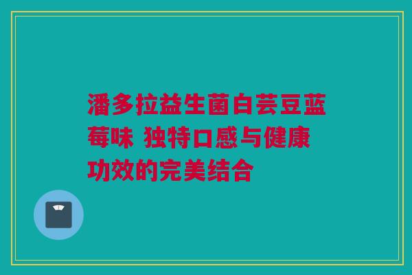 潘多拉益生菌白芸豆蓝莓味 独特口感与健康功效的完美结合