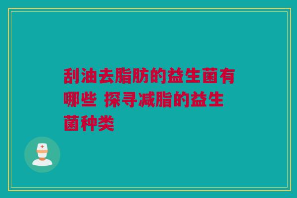 刮油去脂肪的益生菌有哪些 探寻减脂的益生菌种类