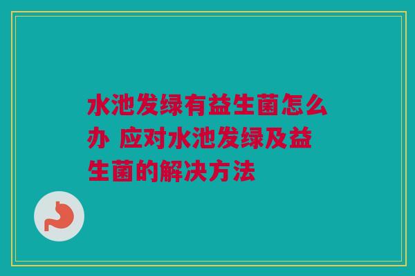 水池发绿有益生菌怎么办 应对水池发绿及益生菌的解决方法