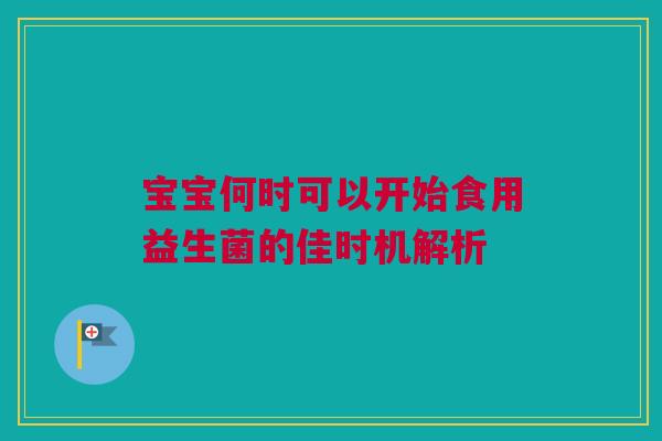 宝宝何时可以开始食用益生菌的佳时机解析