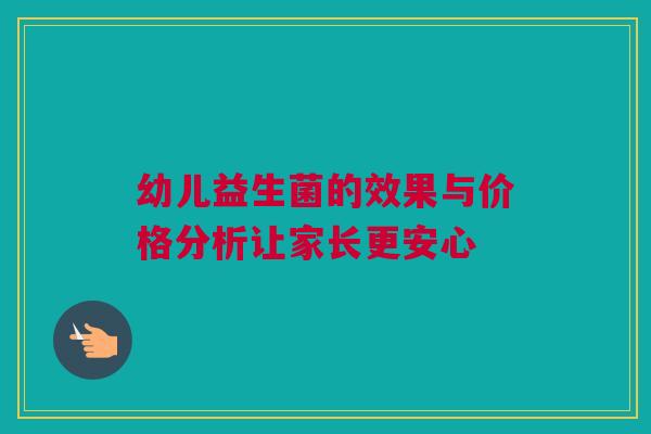 幼儿益生菌的效果与价格分析让家长更安心
