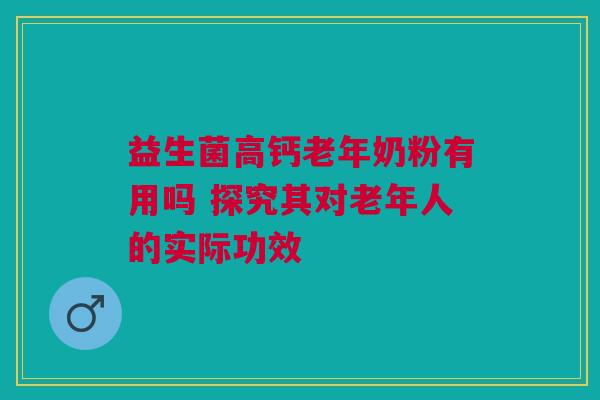 益生菌高钙老年奶粉有用吗 探究其对老年人的实际功效