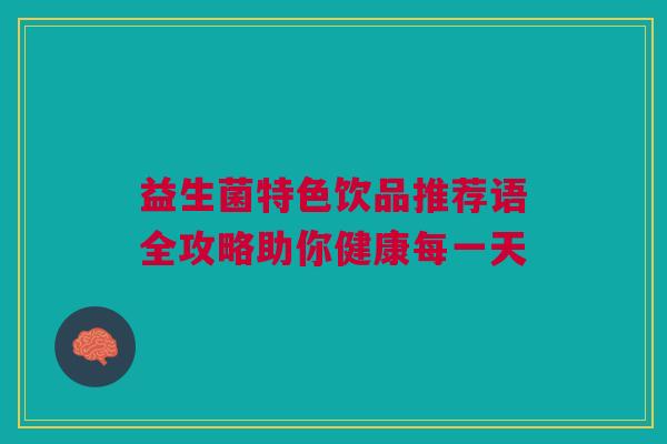 益生菌特色饮品推荐语全攻略助你健康每一天