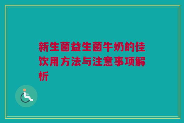 新生菌益生菌牛奶的佳饮用方法与注意事项解析