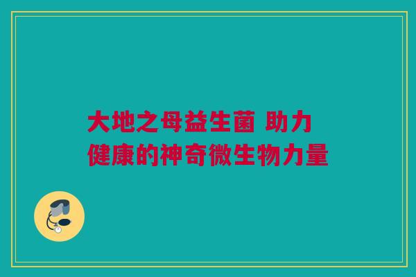 大地之母益生菌 助力健康的神奇微生物力量
