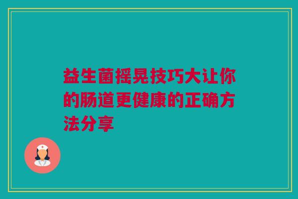 益生菌摇晃技巧大让你的肠道更健康的正确方法分享