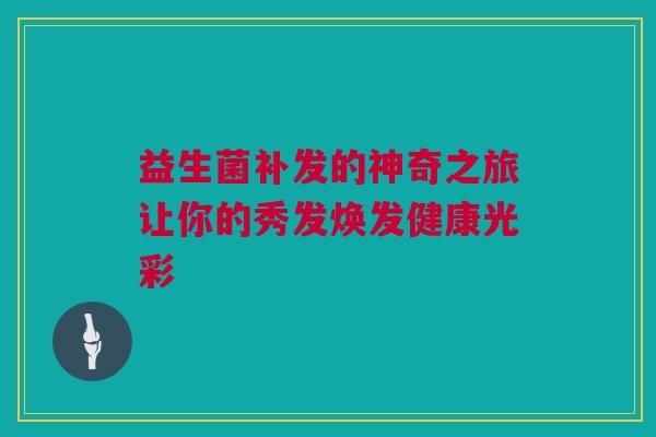 益生菌补发的神奇之旅让你的秀发焕发健康光彩