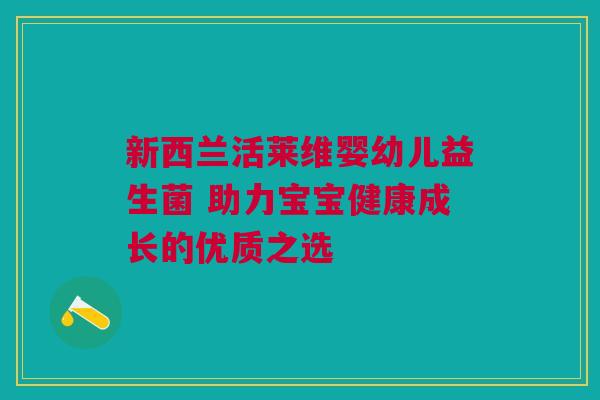 新西兰活莱维婴幼儿益生菌 助力宝宝健康成长的优质之选