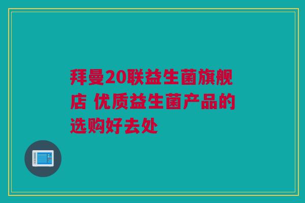 拜曼20联益生菌旗舰店 优质益生菌产品的选购好去处