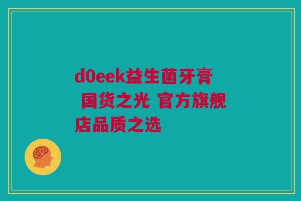 d0eek益生菌牙膏 国货之光 官方旗舰店品质之选