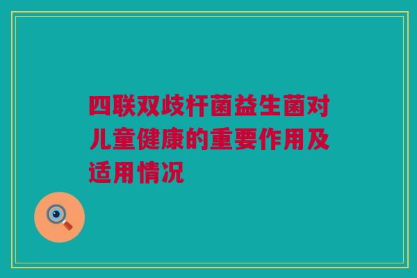 四联双歧杆菌益生菌对儿童健康的重要作用及适用情况