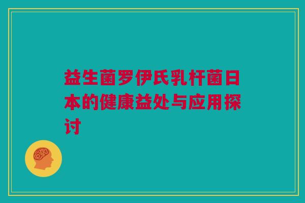 益生菌罗伊氏乳杆菌日本的健康益处与应用探讨