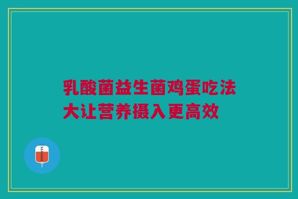 乳酸菌益生菌鸡蛋吃法大让营养摄入更高效