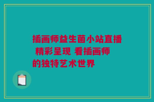 插画师益生菌小站直播 精彩呈现 看插画师的独特艺术世界
