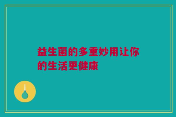 益生菌的多重妙用让你的生活更健康