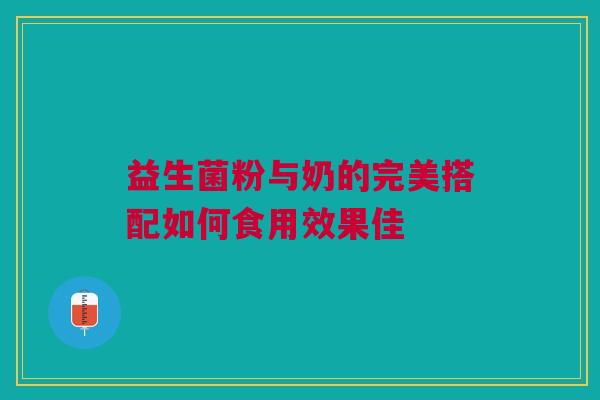 益生菌粉与奶的完美搭配如何食用效果佳