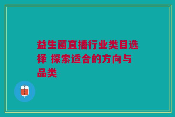 益生菌直播行业类目选择 探索适合的方向与品类