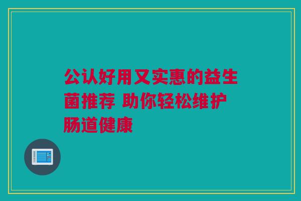 公认好用又实惠的益生菌推荐 助你轻松维护肠道健康