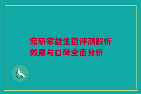 宠研家益生菌评测解析效果与口碑全面分析