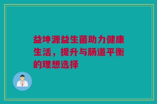 益坤源益生菌助力健康生活，提升与肠道平衡的理想选择
