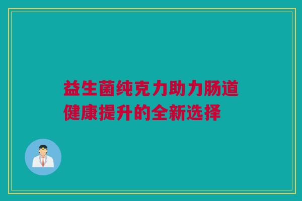 益生菌纯克力助力肠道健康提升的全新选择
