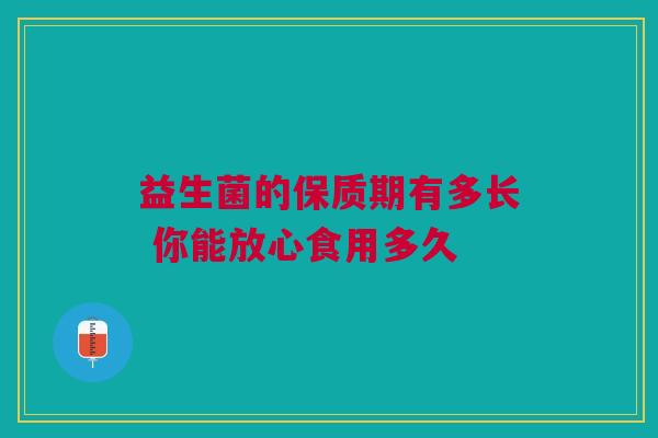 益生菌的保质期有多长 你能放心食用多久