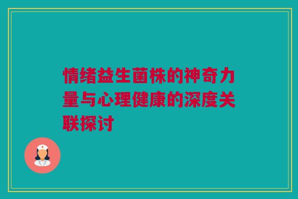 情绪益生菌株的神奇力量与心理健康的深度关联探讨