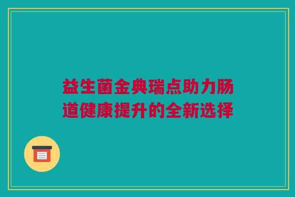 益生菌金典瑞点助力肠道健康提升的全新选择