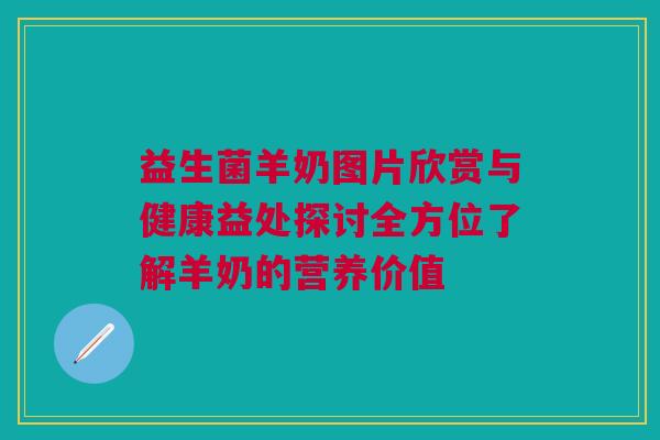 益生菌羊奶图片欣赏与健康益处探讨全方位了解羊奶的营养价值