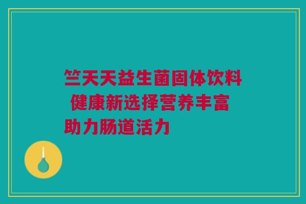 竺天天益生菌固体饮料 健康新选择营养丰富助力肠道活力