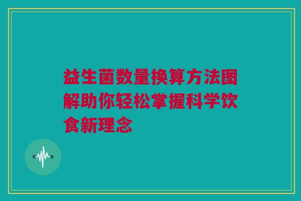 益生菌数量换算方法图解助你轻松掌握科学饮食新理念