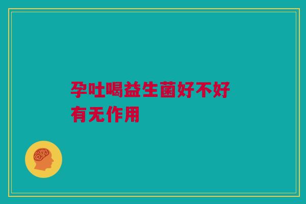 孕吐喝益生菌好不好 有无作用