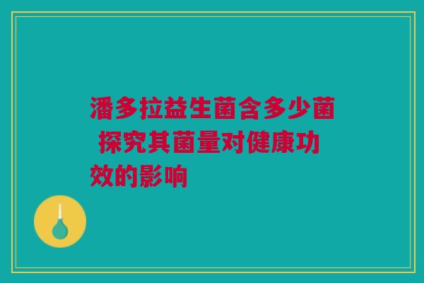 潘多拉益生菌含多少菌 探究其菌量对健康功效的影响