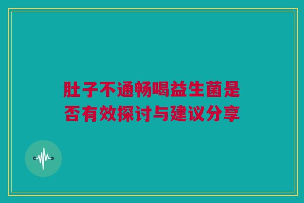 肚子不通畅喝益生菌是否有效探讨与建议分享