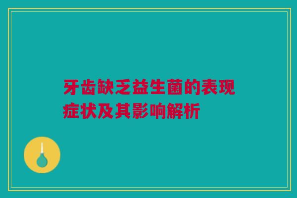 牙齿缺乏益生菌的表现症状及其影响解析