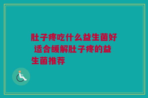 肚子疼吃什么益生菌好 适合缓解肚子疼的益生菌推荐