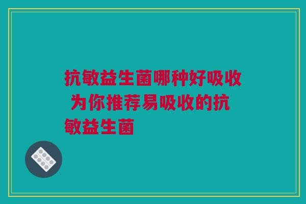 抗敏益生菌哪种好吸收 为你推荐易吸收的抗敏益生菌