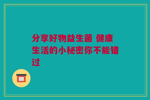 分享好物益生菌 健康生活的小秘密你不能错过