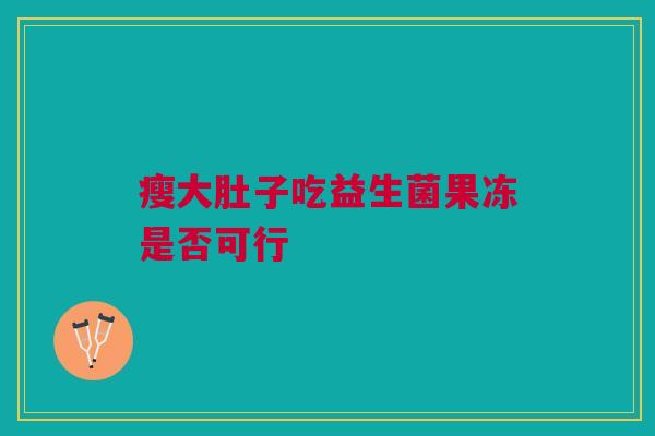 瘦大肚子吃益生菌果冻是否可行