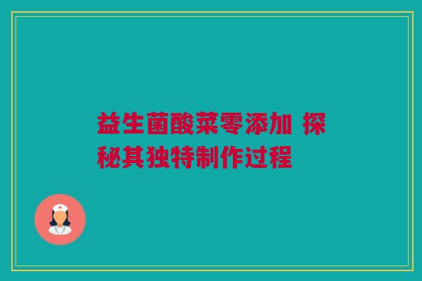 益生菌酸菜零添加 探秘其独特制作过程