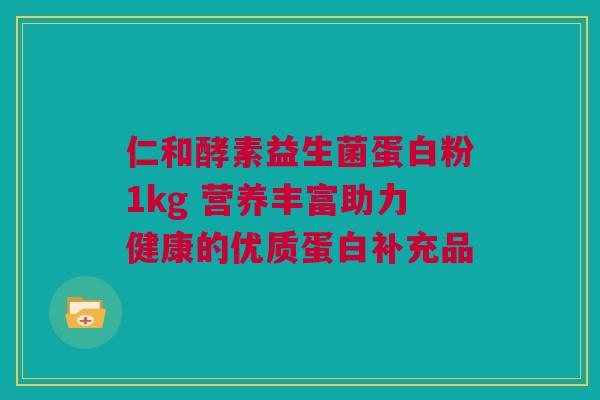 仁和酵素益生菌蛋白粉1kg 营养丰富助力健康的优质蛋白补充品