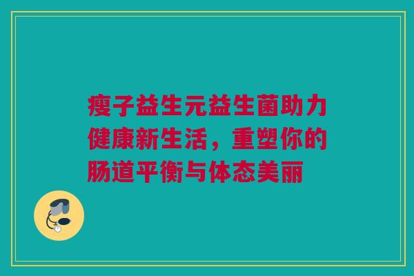 瘦子益生元益生菌助力健康新生活，重塑你的肠道平衡与体态美丽