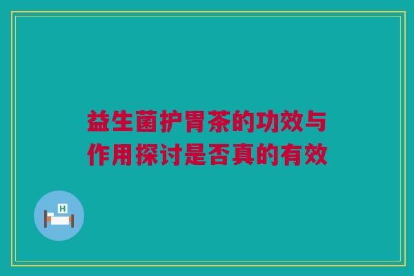 益生菌护胃茶的功效与作用探讨是否真的有效