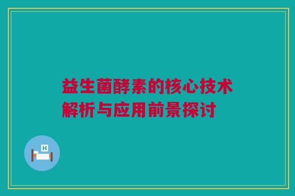 益生菌酵素的核心技术解析与应用前景探讨