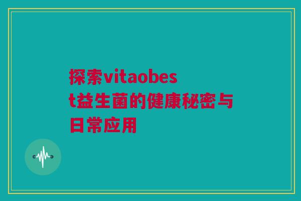 探索vitaobest益生菌的健康秘密与日常应用