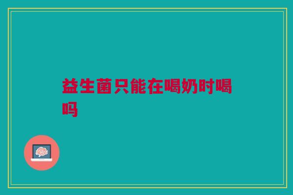 益生菌只能在喝奶时喝吗