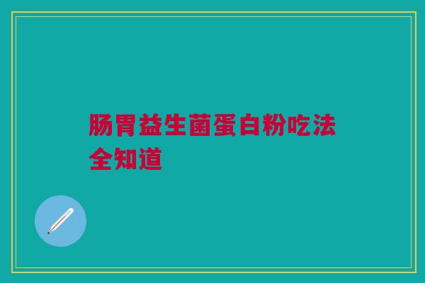 肠胃益生菌蛋白粉吃法全知道