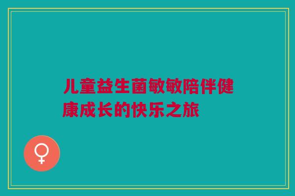 儿童益生菌敏敏陪伴健康成长的快乐之旅