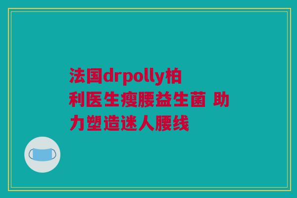 法国drpolly柏利医生瘦腰益生菌 助力塑造迷人腰线