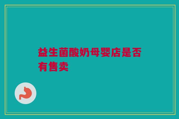 益生菌酸奶母婴店是否有售卖